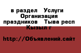  в раздел : Услуги » Организация праздников . Тыва респ.,Кызыл г.